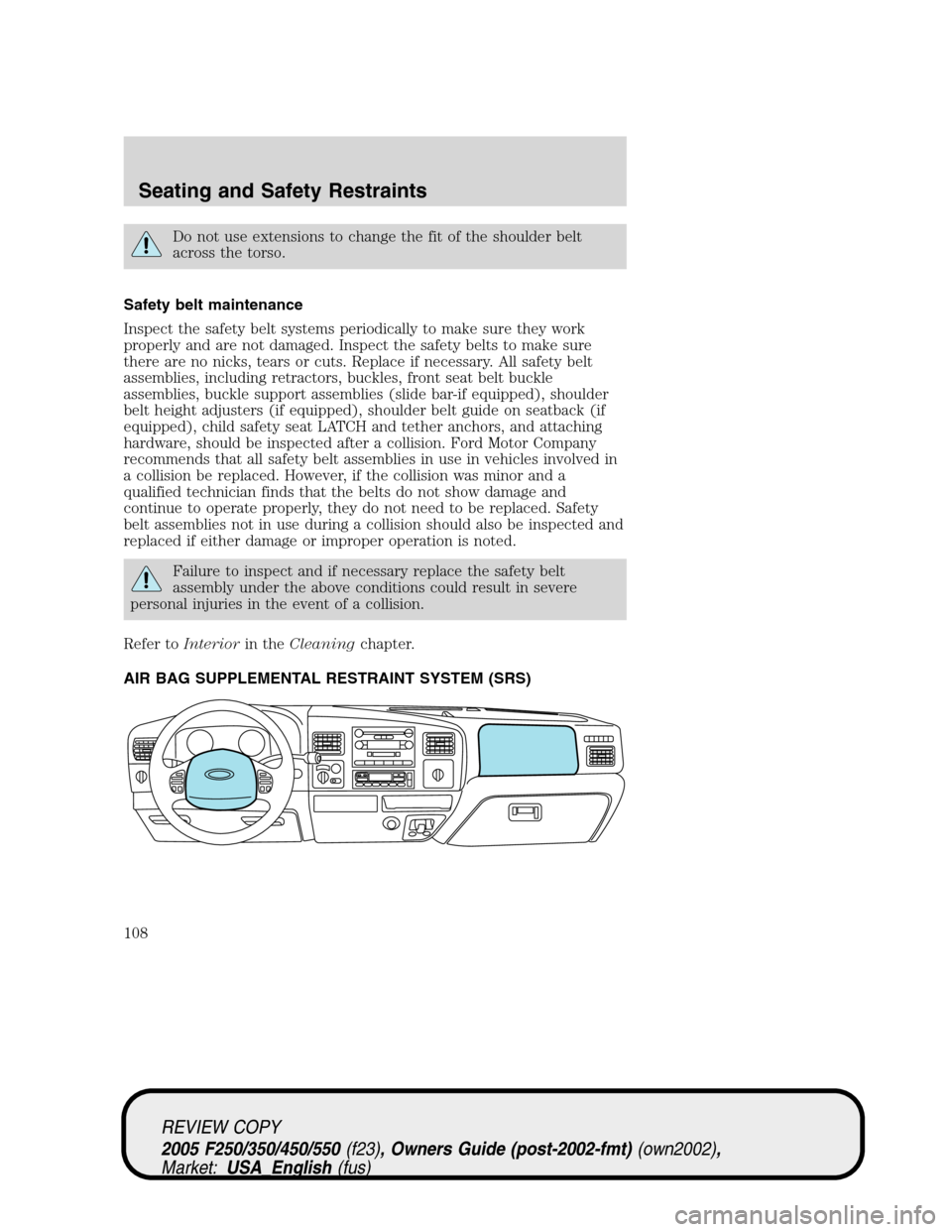 FORD SUPER DUTY 2005 1.G Owners Manual Do not use extensions to change the fit of the shoulder belt
across the torso.
Safety belt maintenance
Inspect the safety belt systems periodically to make sure they work
properly and are not damaged.