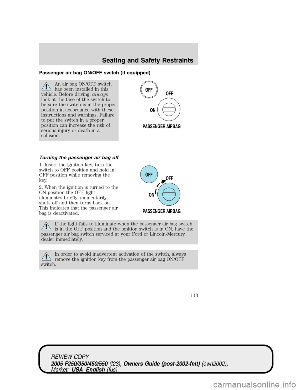 FORD SUPER DUTY 2005 1.G Owners Manual Passenger air bag ON/OFF switch (if equipped)
An air bag ON/OFF switch
has been installed in this
vehicle. Before driving,always
look at the face of the switch to
be sure the switch is in the proper
p
