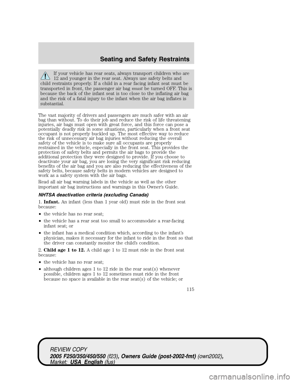 FORD SUPER DUTY 2005 1.G Owners Manual If your vehicle has rear seats, always transport children who are
12 and younger in the rear seat. Always use safety belts and
child restraints properly. If a child in a rear facing infant seat must b