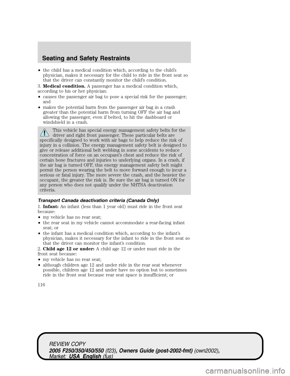 FORD SUPER DUTY 2005 1.G Owners Manual •the child has a medical condition which, according to the child’s
physician, makes it necessary for the child to ride in the front seat so
that the driver can constantly monitor the child’s con