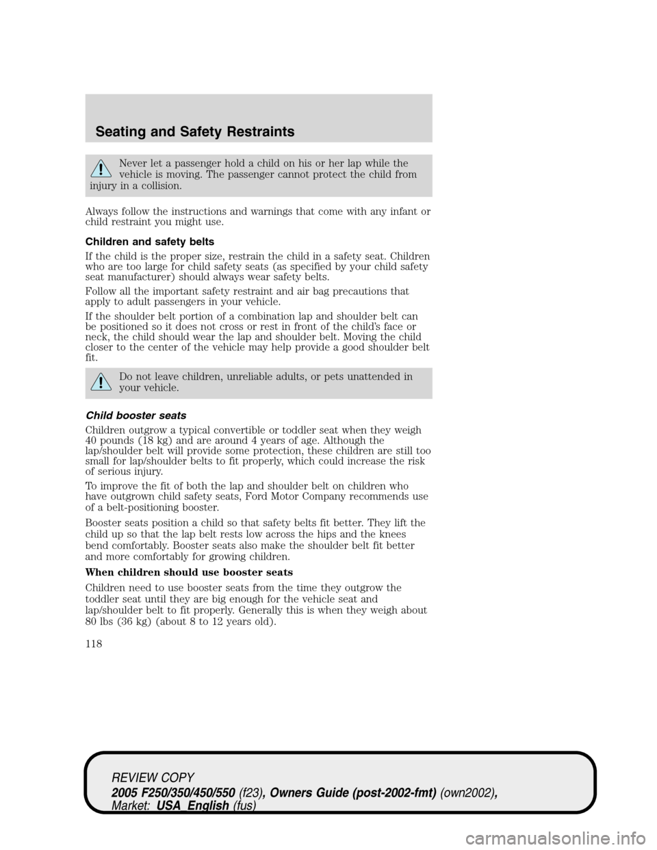 FORD SUPER DUTY 2005 1.G Owners Manual Never let a passenger hold a child on his or her lap while the
vehicle is moving. The passenger cannot protect the child from
injury in a collision.
Always follow the instructions and warnings that co