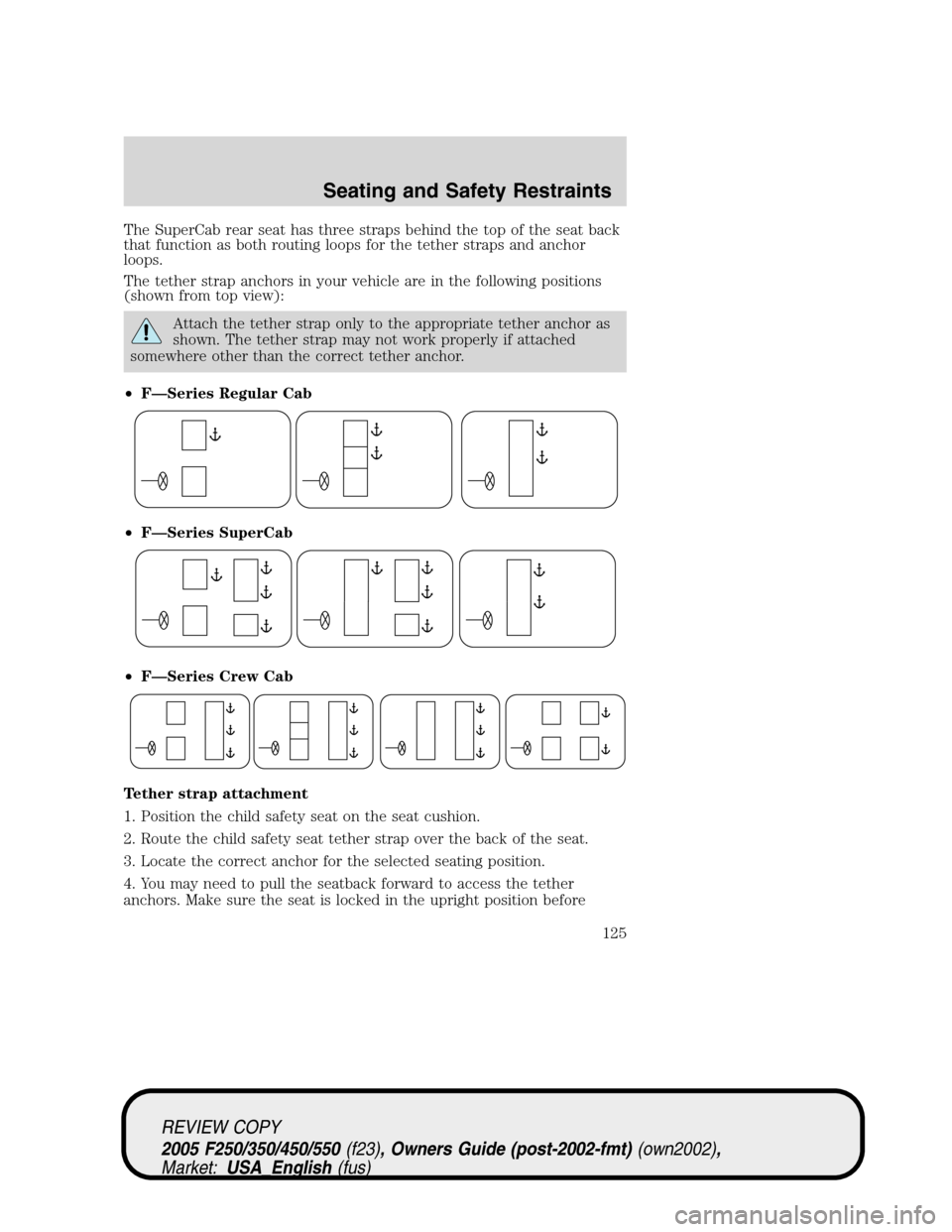 FORD SUPER DUTY 2005 1.G Owners Manual The SuperCab rear seat has three straps behind the top of the seat back
that function as both routing loops for the tether straps and anchor
loops.
The tether strap anchors in your vehicle are in the 