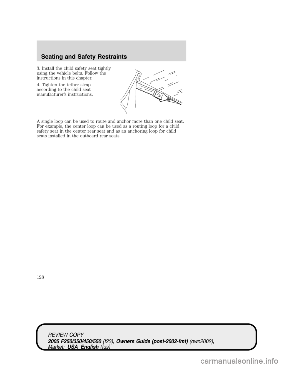 FORD SUPER DUTY 2005 1.G Owners Manual 3. Install the child safety seat tightly
using the vehicle belts. Follow the
instructions in this chapter.
4. Tighten the tether strap
according to the child seat
manufacturer’s instructions.
A sing