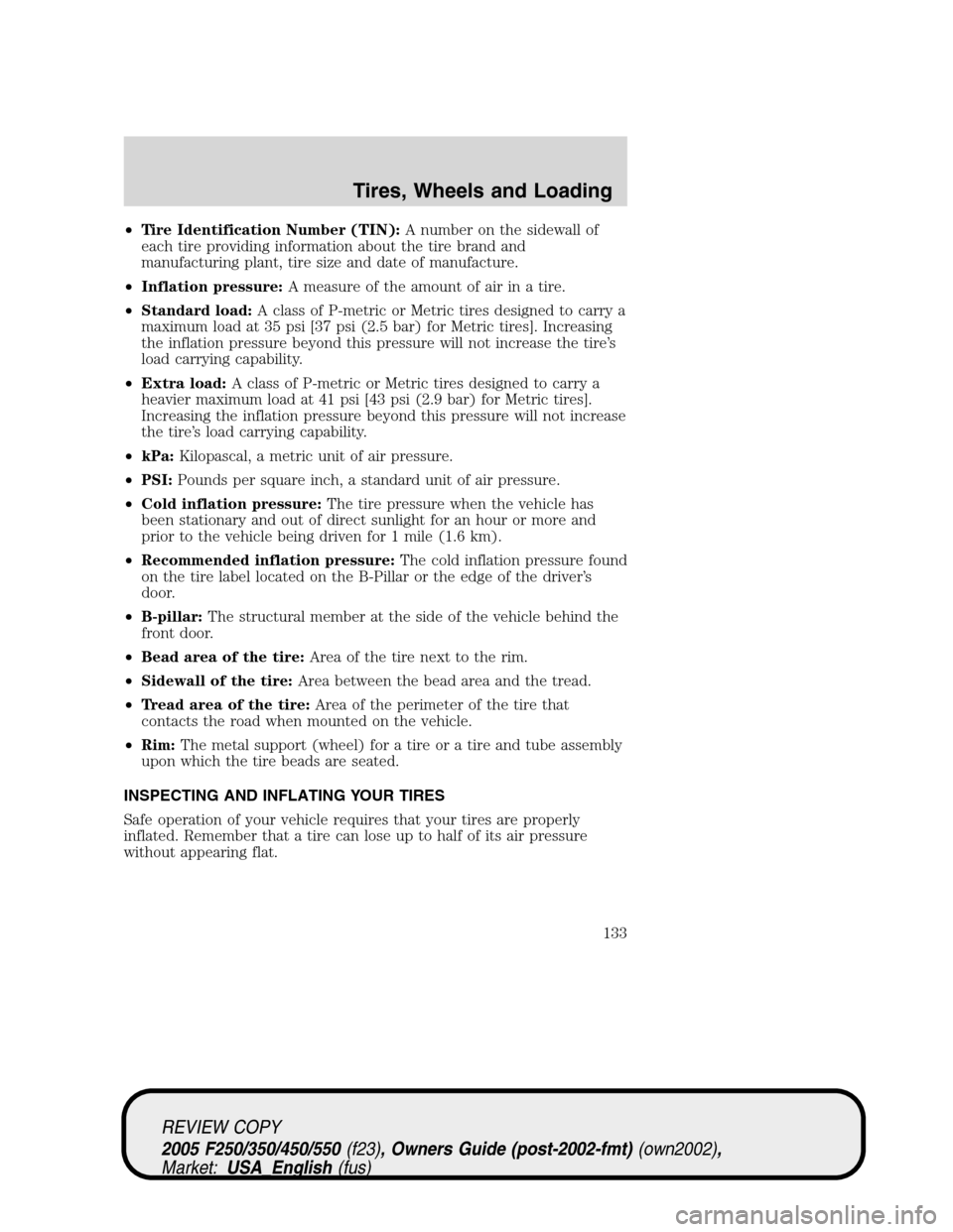 FORD SUPER DUTY 2005 1.G Owners Manual •Tire Identification Number (TIN):A number on the sidewall of
each tire providing information about the tire brand and
manufacturing plant, tire size and date of manufacture.
•Inflation pressure:A