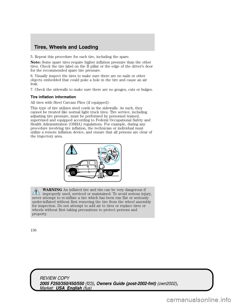 FORD SUPER DUTY 2005 1.G Owners Manual 5. Repeat this procedure for each tire, including the spare.
Note:Some spare tires require higher inflation pressure than the other
tires. Check the tire label on the B pillar or the edge of the drive