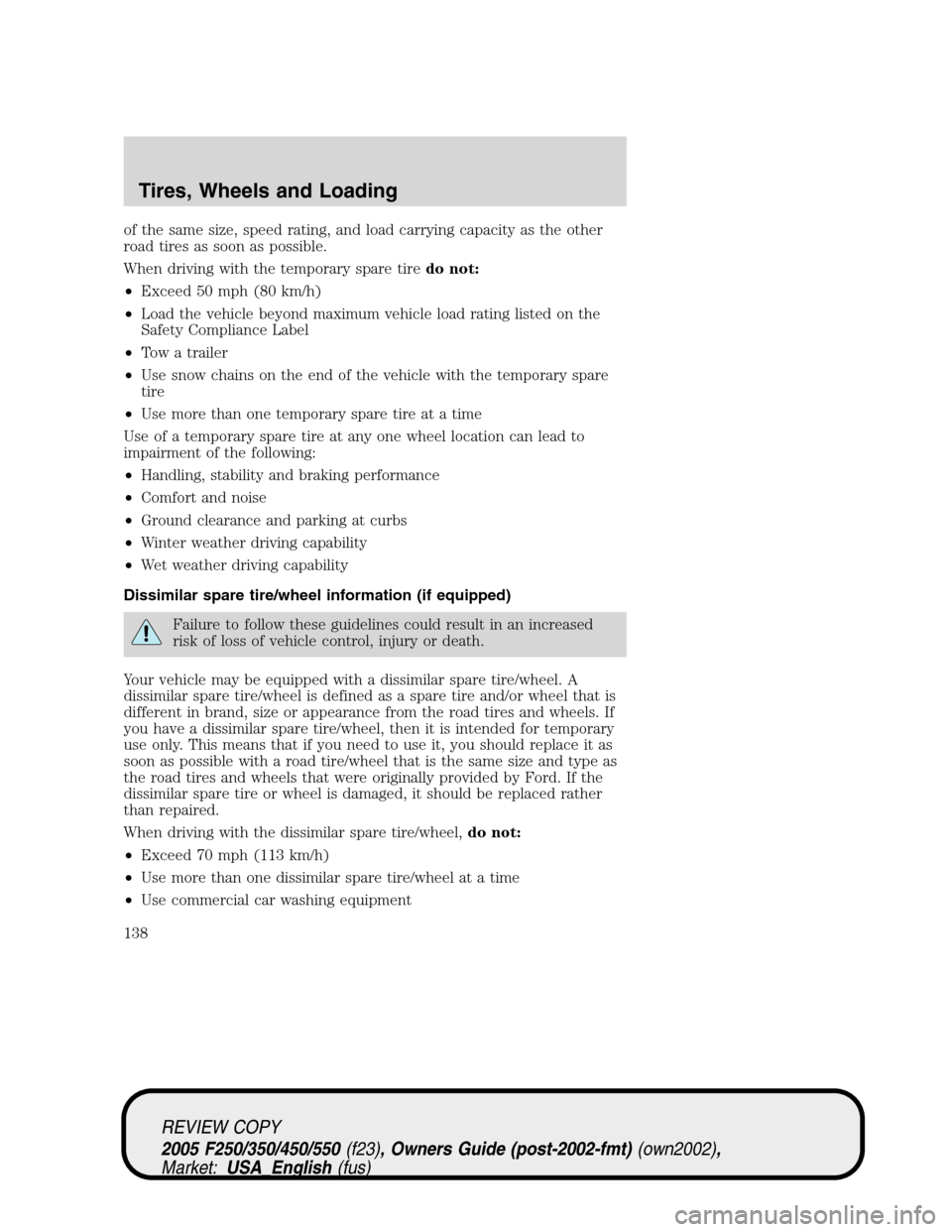 FORD SUPER DUTY 2005 1.G Owners Manual of the same size, speed rating, and load carrying capacity as the other
road tires as soon as possible.
When driving with the temporary spare tiredo not:
•Exceed 50 mph (80 km/h)
•Load the vehicle
