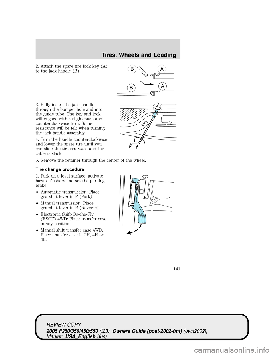 FORD SUPER DUTY 2005 1.G Owners Manual 2. Attach the spare tire lock key (A)
to the jack handle (B).
3. Fully insert the jack handle
through the bumper hole and into
the guide tube. The key and lock
will engage with a slight push and
count