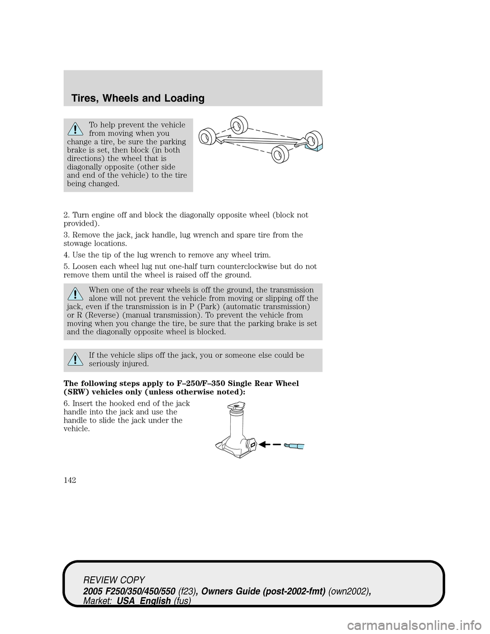 FORD SUPER DUTY 2005 1.G Owners Manual To help prevent the vehicle
from moving when you
change a tire, be sure the parking
brake is set, then block (in both
directions) the wheel that is
diagonally opposite (other side
and end of the vehic