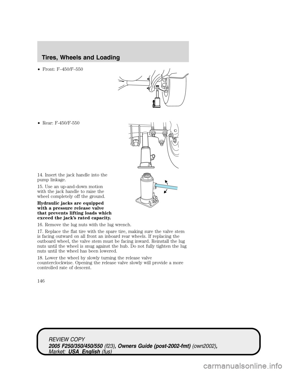 FORD SUPER DUTY 2005 1.G Owners Manual •Front: F–450/F–550
•Rear: F-450/F-550
14. Insert the jack handle into the
pump linkage.
15. Use an up-and-down motion
with the jack handle to raise the
wheel completely off the ground.
Hydrau