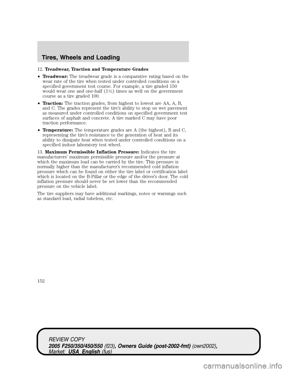 FORD SUPER DUTY 2005 1.G Owners Manual 12.Treadwear, Traction and Temperature Grades
•Treadwear:The treadwear grade is a comparative rating based on the
wear rate of the tire when tested under controlled conditions on a
specified governm