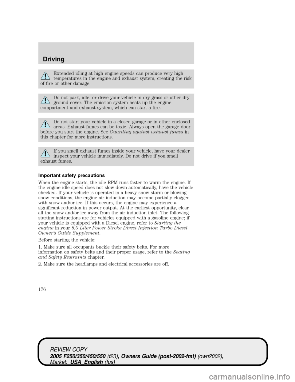 FORD SUPER DUTY 2005 1.G Owners Manual Extended idling at high engine speeds can produce very high
temperatures in the engine and exhaust system, creating the risk
of fire or other damage.
Do not park, idle, or drive your vehicle in dry gr