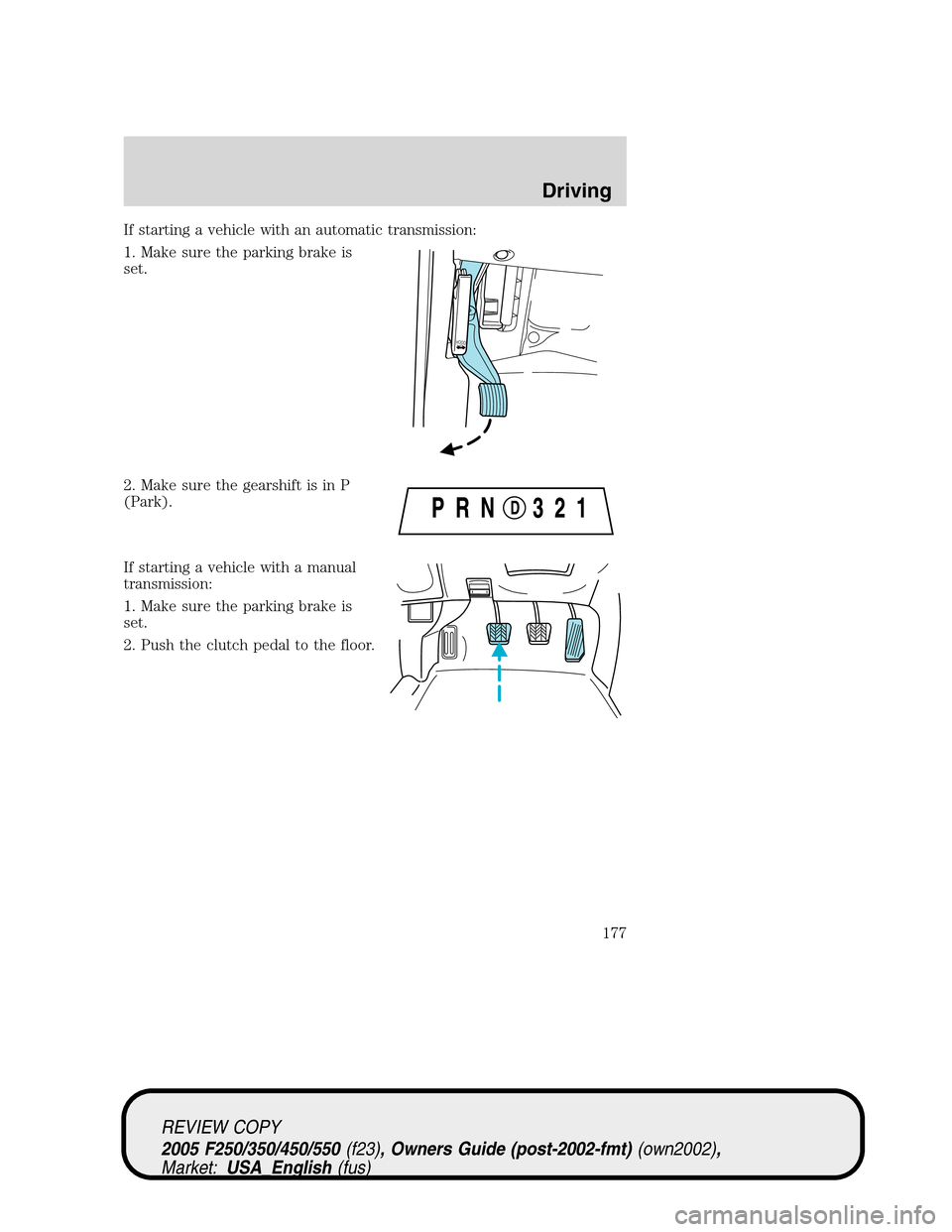 FORD SUPER DUTY 2005 1.G Owners Manual If starting a vehicle with an automatic transmission:
1. Make sure the parking brake is
set.
2. Make sure the gearshift is in P
(Park).
If starting a vehicle with a manual
transmission:
1. Make sure t