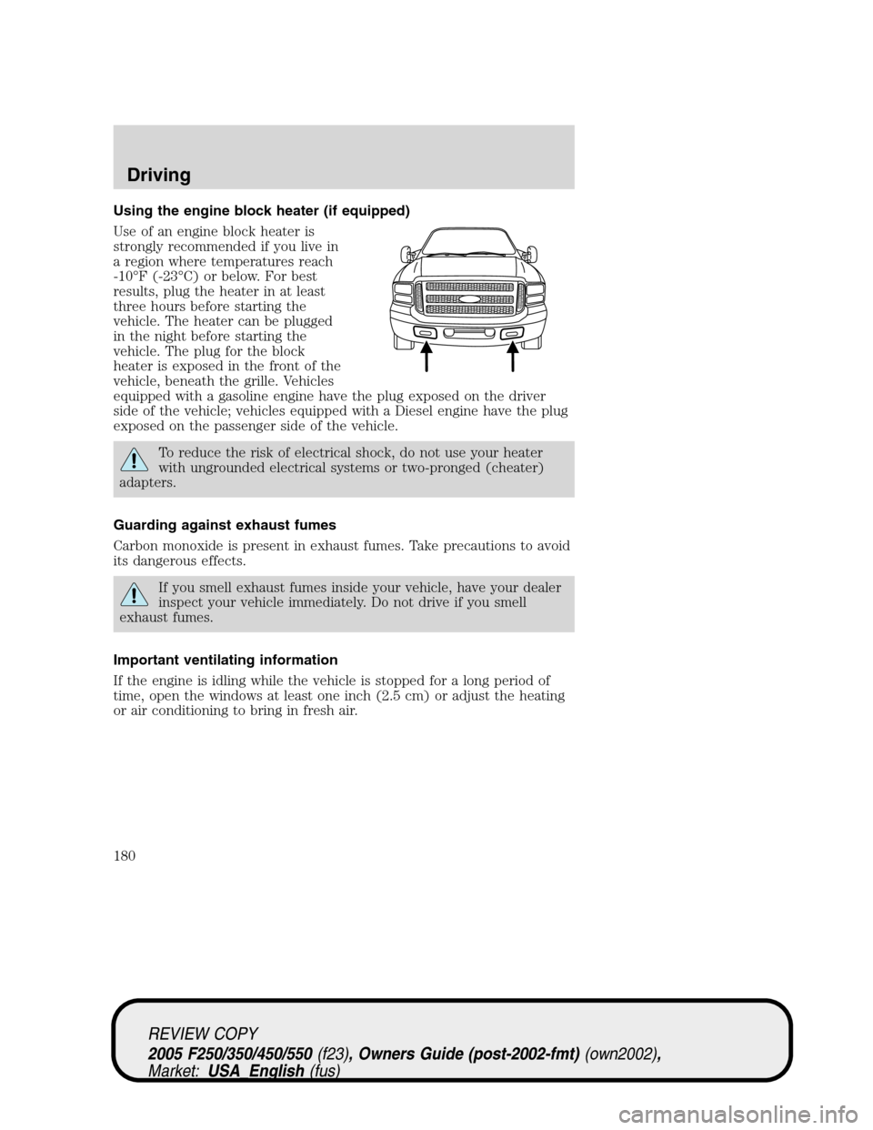 FORD SUPER DUTY 2005 1.G Owners Manual Using the engine block heater (if equipped)
Use of an engine block heater is
strongly recommended if you live in
a region where temperatures reach
-10°F (-23°C) or below. For best
results, plug the 