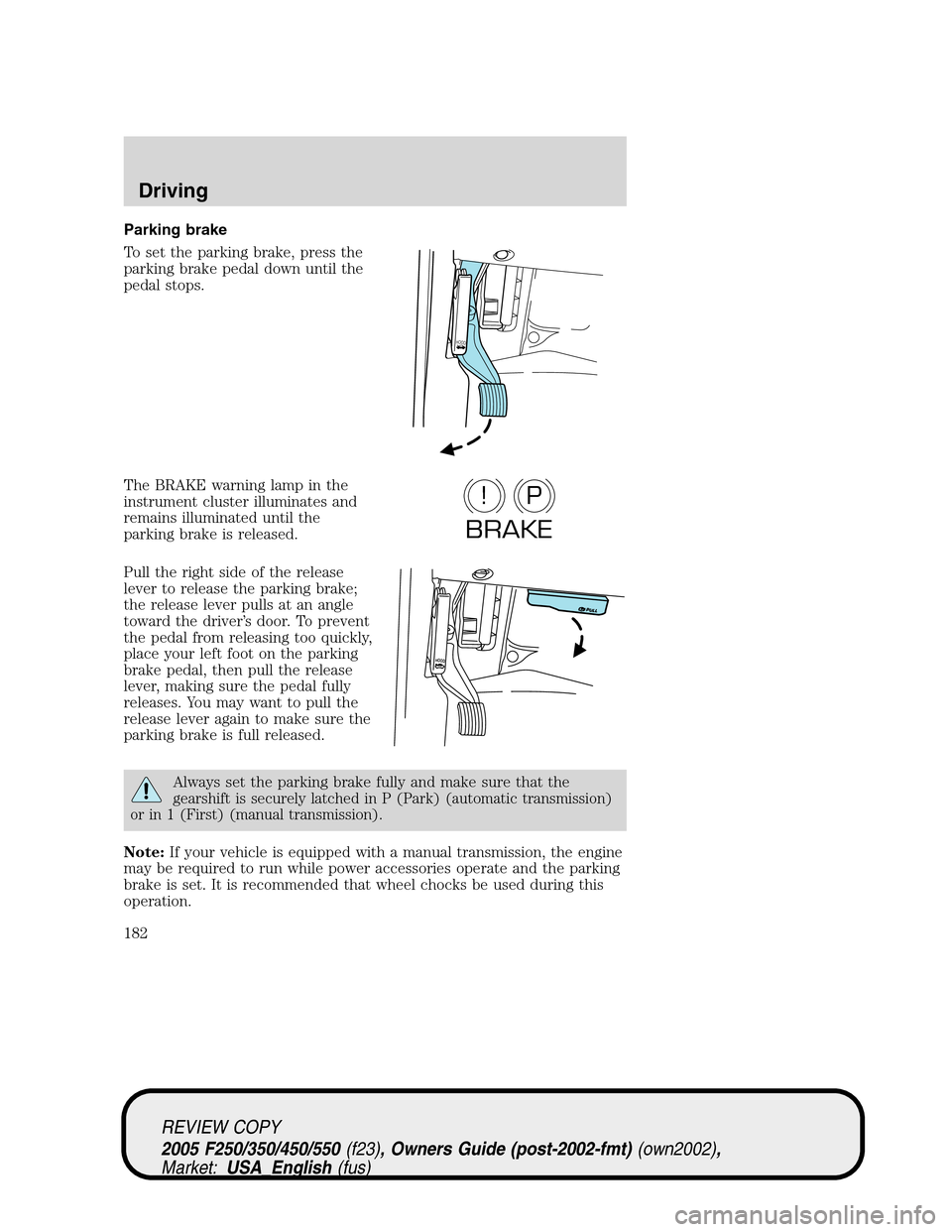 FORD SUPER DUTY 2005 1.G Owners Manual Parking brake
To set the parking brake, press the
parking brake pedal down until the
pedal stops.
The BRAKE warning lamp in the
instrument cluster illuminates and
remains illuminated until the
parking