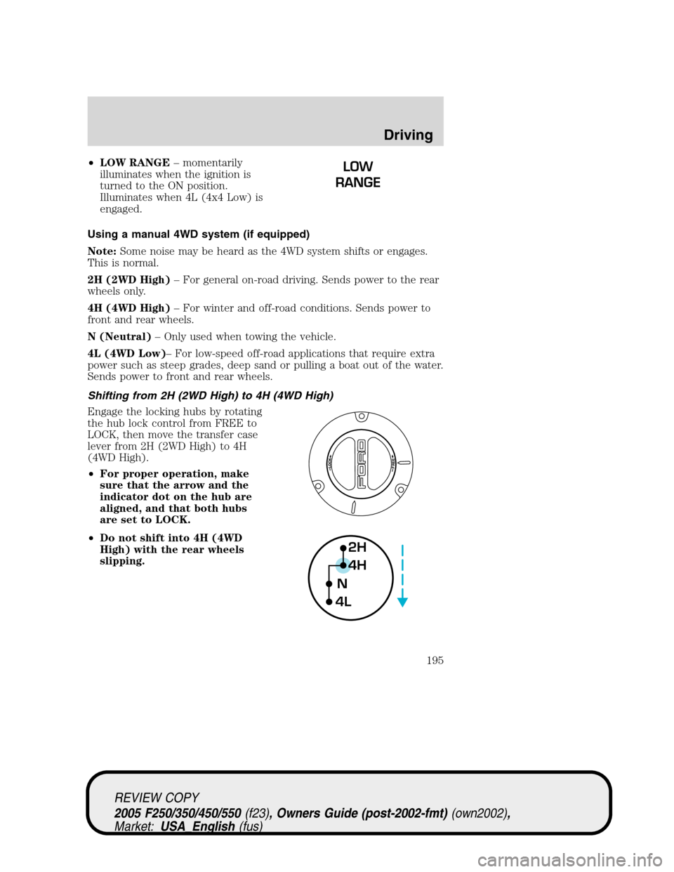 FORD SUPER DUTY 2005 1.G Owners Manual •LOW RANGE– momentarily
illuminates when the ignition is
turned to the ON position.
Illuminates when 4L (4x4 Low) is
engaged.
Using a manual 4WD system (if equipped)
Note:Some noise may be heard a