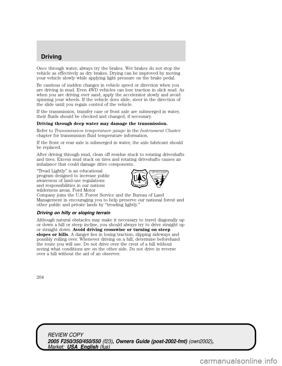 FORD SUPER DUTY 2005 1.G Owners Manual Once through water, always try the brakes. Wet brakes do not stop the
vehicle as effectively as dry brakes. Drying can be improved by moving
your vehicle slowly while applying light pressure on the br FORD SUPER DUTY 2005 1.G Owners Manual Once through water, always try the brakes. Wet brakes do not stop the
vehicle as effectively as dry brakes. Drying can be improved by moving
your vehicle slowly while applying light pressure on the br