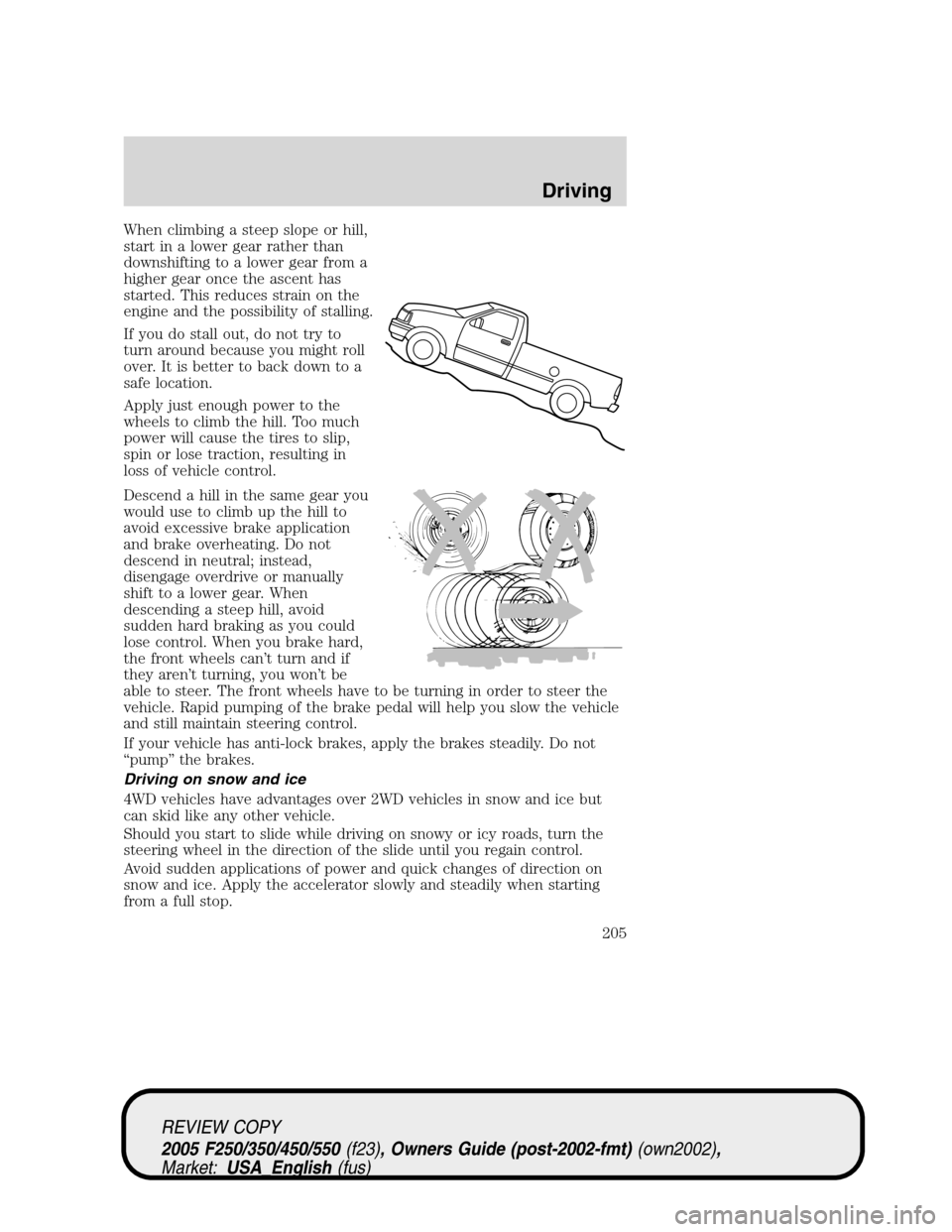 FORD SUPER DUTY 2005 1.G Owners Manual When climbing a steep slope or hill,
start in a lower gear rather than
downshifting to a lower gear from a
higher gear once the ascent has
started. This reduces strain on the
engine and the possibilit FORD SUPER DUTY 2005 1.G Owners Manual When climbing a steep slope or hill,
start in a lower gear rather than
downshifting to a lower gear from a
higher gear once the ascent has
started. This reduces strain on the
engine and the possibilit
