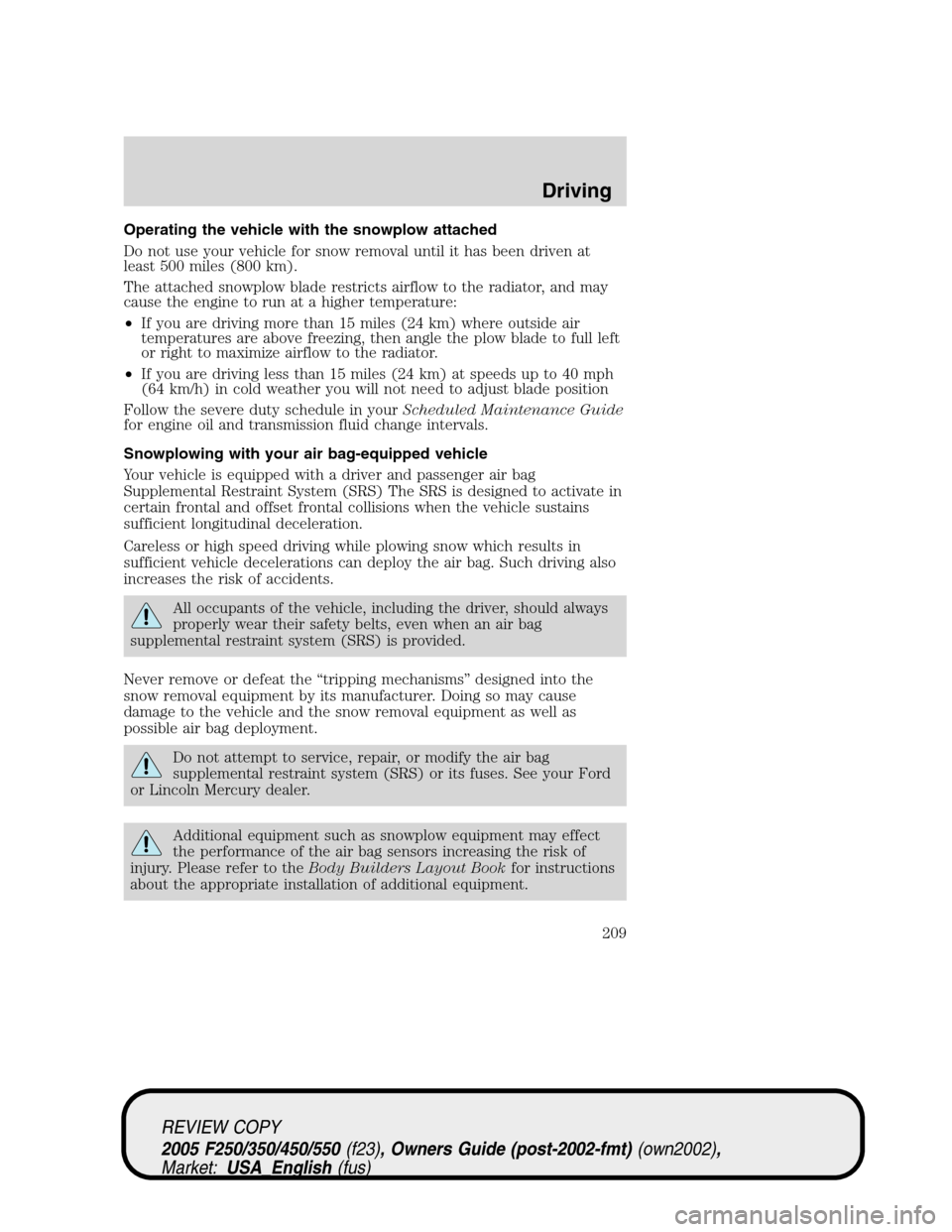 FORD SUPER DUTY 2005 1.G Owners Manual Operating the vehicle with the snowplow attached
Do not use your vehicle for snow removal until it has been driven at
least 500 miles (800 km).
The attached snowplow blade restricts airflow to the rad