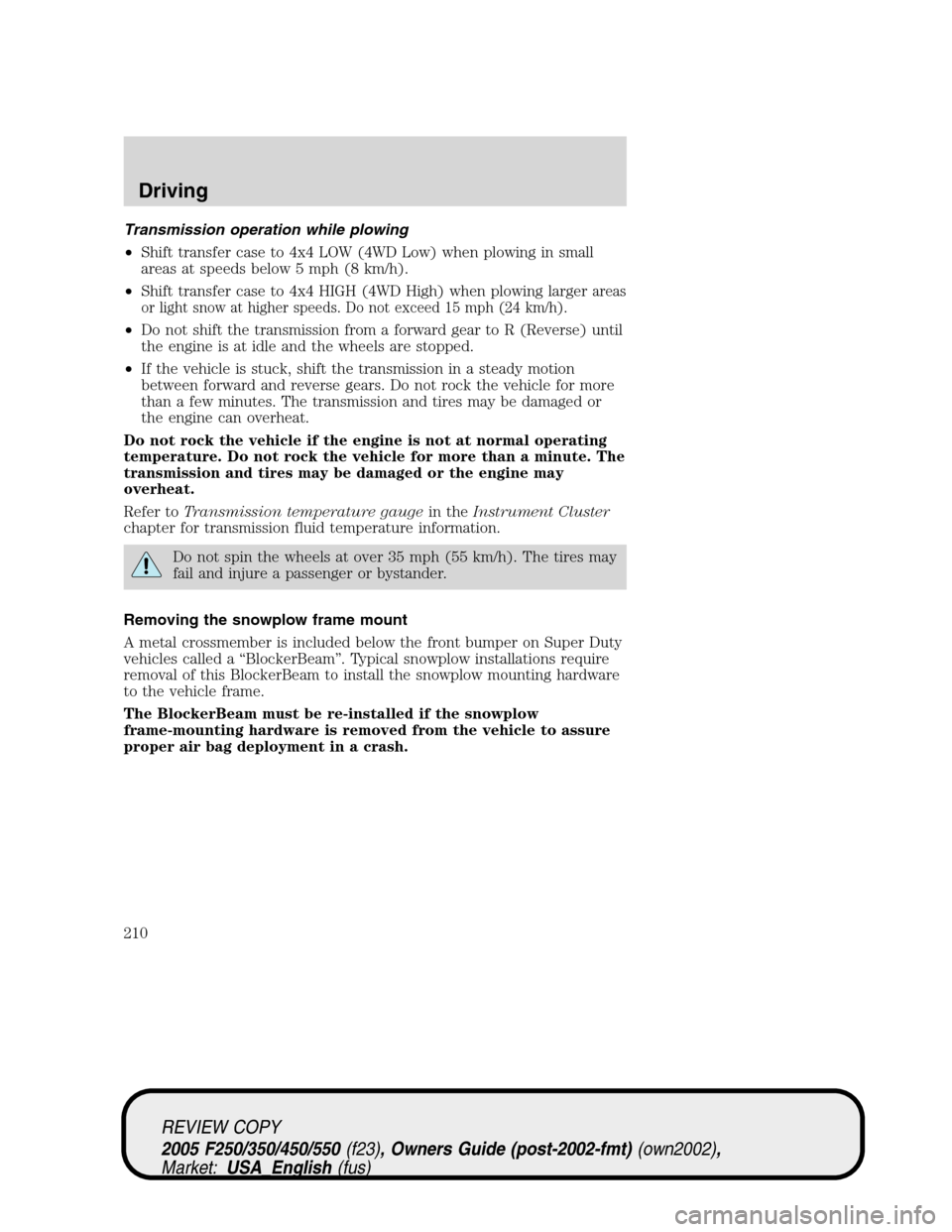 FORD SUPER DUTY 2005 1.G Owners Manual Transmission operation while plowing
•Shift transfer case to 4x4 LOW (4WD Low) when plowing in small
areas at speeds below 5 mph (8 km/h).
•Shift transfer case to 4x4 HIGH (4WD High) when plowing 