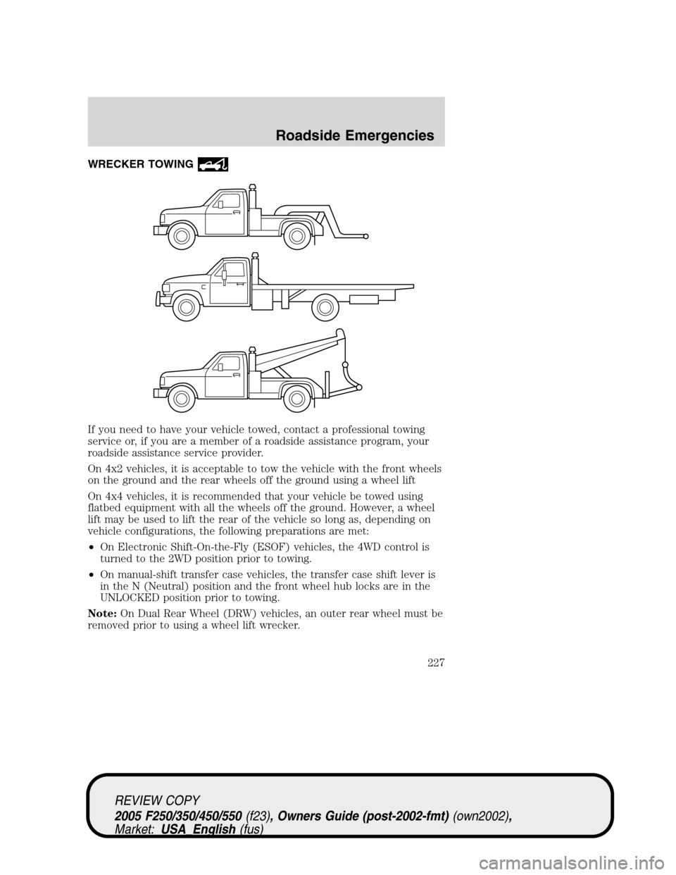 FORD SUPER DUTY 2005 1.G Owners Manual WRECKER TOWING
If you need to have your vehicle towed, contact a professional towing
service or, if you are a member of a roadside assistance program, your
roadside assistance service provider.
On 4x2
