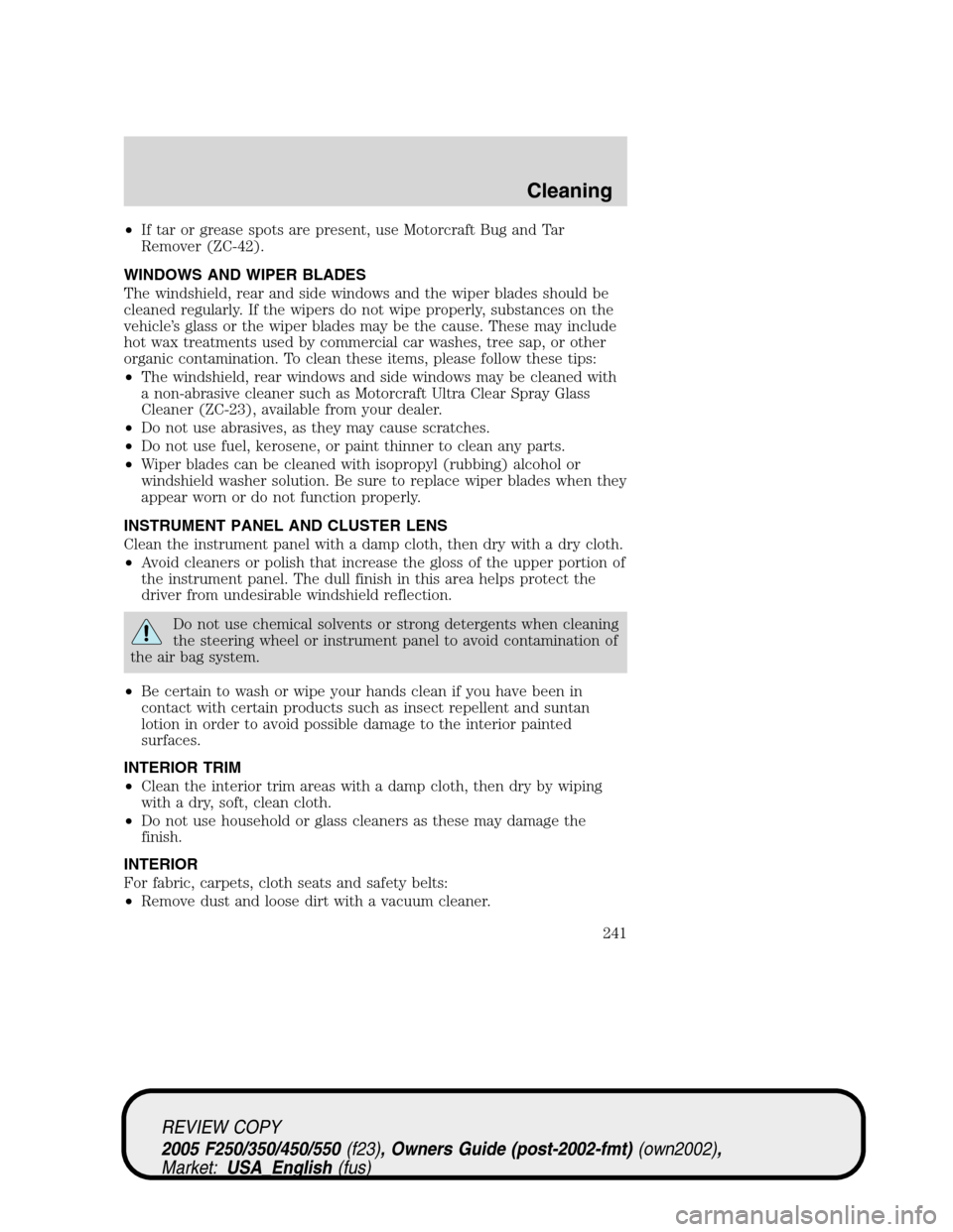 FORD SUPER DUTY 2005 1.G Owners Manual •If tar or grease spots are present, use Motorcraft Bug and Tar
Remover (ZC-42).
WINDOWS AND WIPER BLADES
The windshield, rear and side windows and the wiper blades should be
cleaned regularly. If t FORD SUPER DUTY 2005 1.G Owners Manual •If tar or grease spots are present, use Motorcraft Bug and Tar
Remover (ZC-42).
WINDOWS AND WIPER BLADES
The windshield, rear and side windows and the wiper blades should be
cleaned regularly. If t