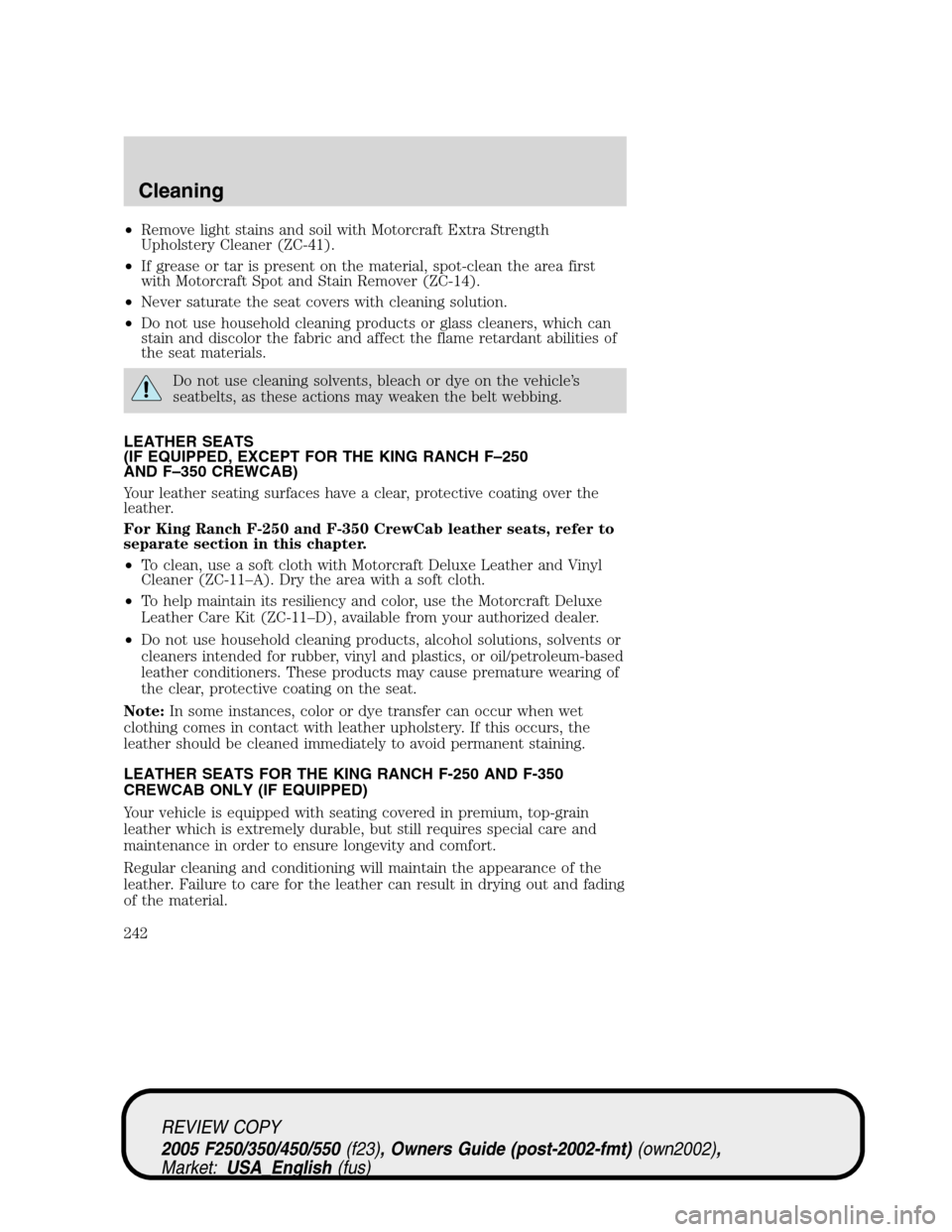 FORD SUPER DUTY 2005 1.G Owners Manual •Remove light stains and soil with Motorcraft Extra Strength
Upholstery Cleaner (ZC-41).
•If grease or tar is present on the material, spot-clean the area first
with Motorcraft Spot and Stain Remo FORD SUPER DUTY 2005 1.G Owners Manual •Remove light stains and soil with Motorcraft Extra Strength
Upholstery Cleaner (ZC-41).
•If grease or tar is present on the material, spot-clean the area first
with Motorcraft Spot and Stain Remo