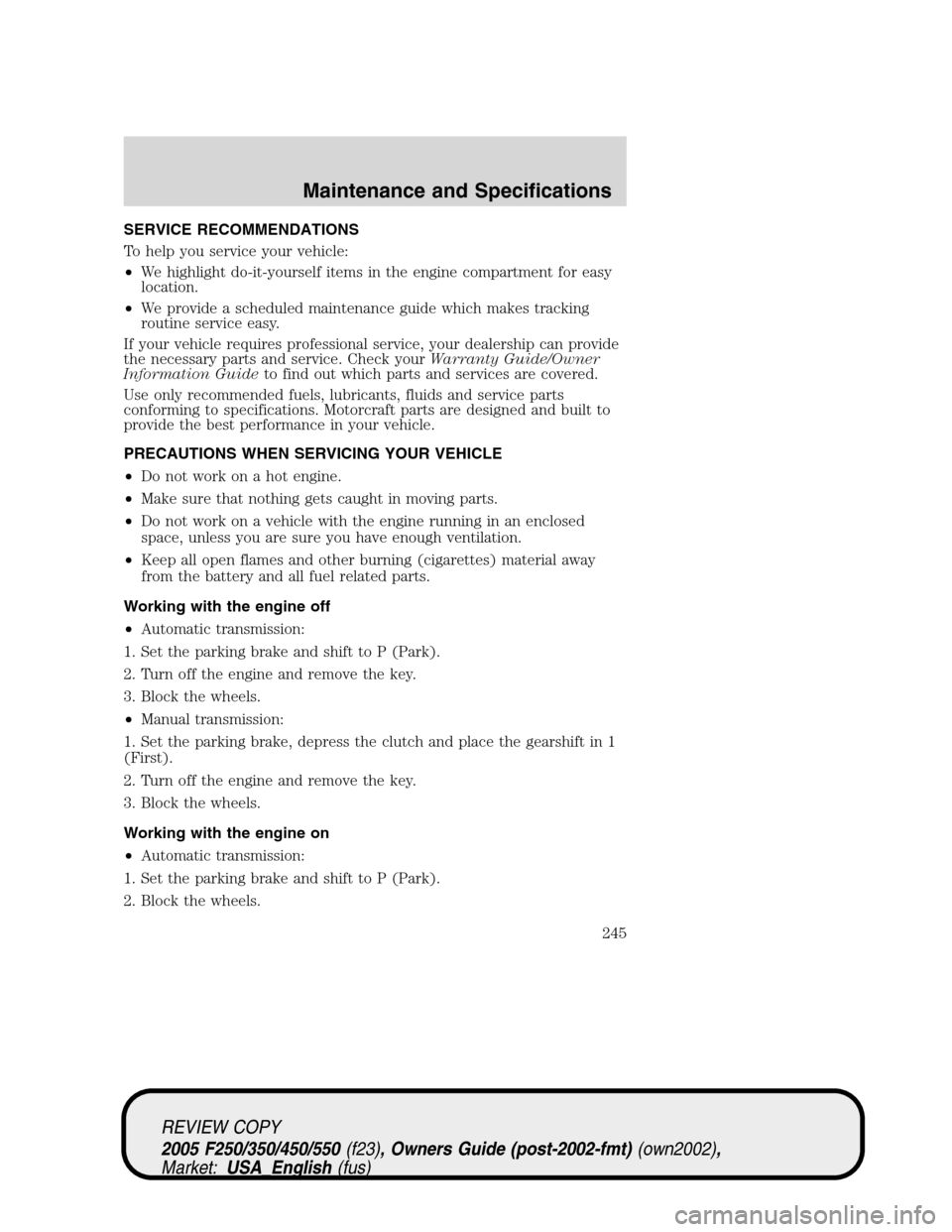 FORD SUPER DUTY 2005 1.G Owners Manual SERVICE RECOMMENDATIONS
To help you service your vehicle:
•We highlight do-it-yourself items in the engine compartment for easy
location.
•We provide a scheduled maintenance guide which makes trac FORD SUPER DUTY 2005 1.G Owners Manual SERVICE RECOMMENDATIONS
To help you service your vehicle:
•We highlight do-it-yourself items in the engine compartment for easy
location.
•We provide a scheduled maintenance guide which makes trac