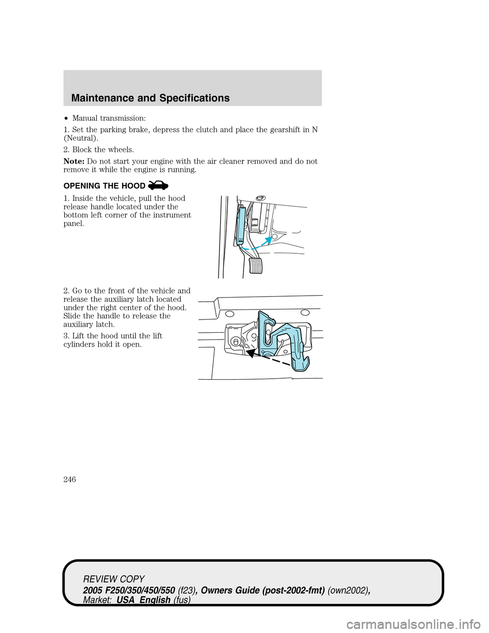 FORD SUPER DUTY 2005 1.G Owners Manual •Manual transmission:
1. Set the parking brake, depress the clutch and place the gearshift in N
(Neutral).
2. Block the wheels.
Note:Do not start your engine with the air cleaner removed and do not
