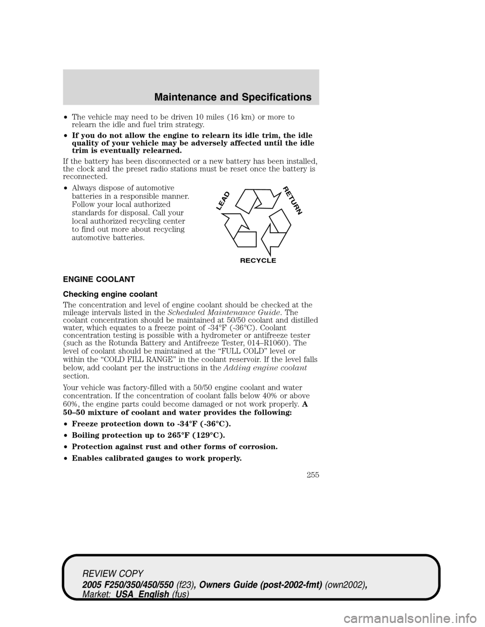 FORD SUPER DUTY 2005 1.G Owners Manual •The vehicle may need to be driven 10 miles (16 km) or more to
relearn the idle and fuel trim strategy.
•If you do not allow the engine to relearn its idle trim, the idle
quality of your vehicle m