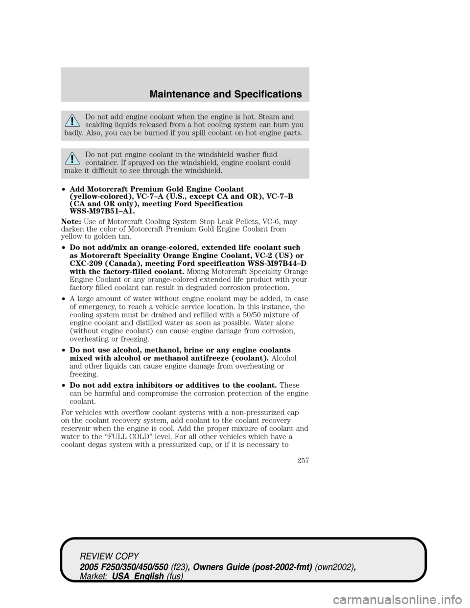 FORD SUPER DUTY 2005 1.G Owners Manual Do not add engine coolant when the engine is hot. Steam and
scalding liquids released from a hot cooling system can burn you
badly. Also, you can be burned if you spill coolant on hot engine parts.
Do FORD SUPER DUTY 2005 1.G Owners Manual Do not add engine coolant when the engine is hot. Steam and
scalding liquids released from a hot cooling system can burn you
badly. Also, you can be burned if you spill coolant on hot engine parts.
Do