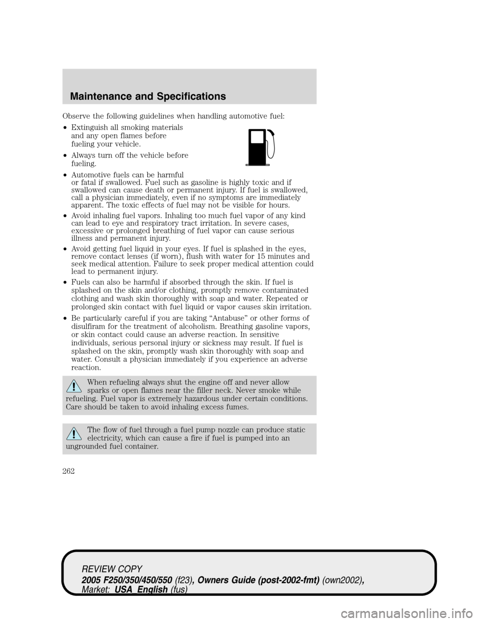 FORD SUPER DUTY 2005 1.G Owners Manual Observe the following guidelines when handling automotive fuel:
•Extinguish all smoking materials
and any open flames before
fueling your vehicle.
•Always turn off the vehicle before
fueling.
•A FORD SUPER DUTY 2005 1.G Owners Manual Observe the following guidelines when handling automotive fuel:
•Extinguish all smoking materials
and any open flames before
fueling your vehicle.
•Always turn off the vehicle before
fueling.
•A