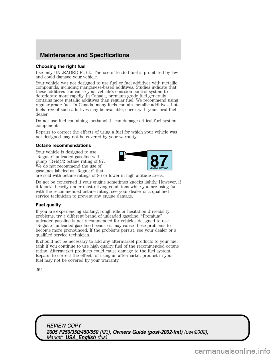 FORD SUPER DUTY 2005 1.G Owners Manual Choosing the right fuel
Use only UNLEADED FUEL. The use of leaded fuel is prohibited by law
and could damage your vehicle.
Your vehicle was not designed to use fuel or fuel additives with metallic
com FORD SUPER DUTY 2005 1.G Owners Manual Choosing the right fuel
Use only UNLEADED FUEL. The use of leaded fuel is prohibited by law
and could damage your vehicle.
Your vehicle was not designed to use fuel or fuel additives with metallic
com