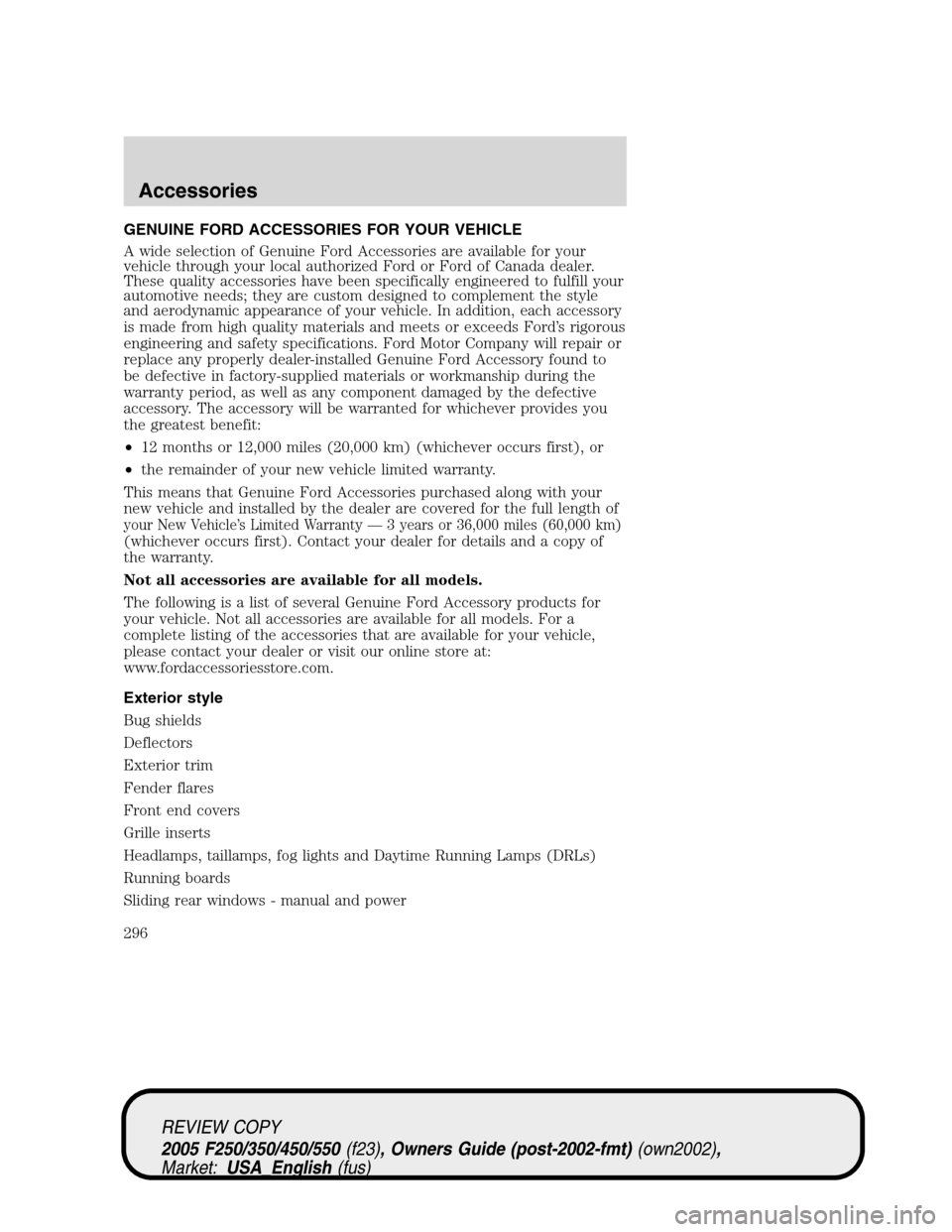 FORD SUPER DUTY 2005 1.G Owners Manual GENUINE FORD ACCESSORIES FOR YOUR VEHICLE
A wide selection of Genuine Ford Accessories are available for your
vehicle through your local authorized Ford or Ford of Canada dealer.
These quality accesso