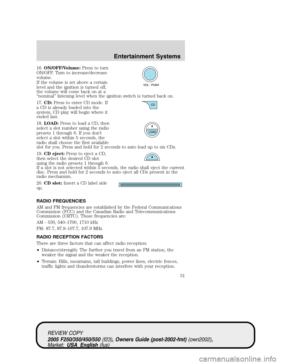 FORD SUPER DUTY 2005 1.G Owners Manual 16.ON/OFF/Volume:Press to turn
ON/OFF. Turn to increase/decrease
volume.
If the volume is set above a certain
level and the ignition is turned off,
the volume will come back on at a
“nominal” list FORD SUPER DUTY 2005 1.G Owners Manual 16.ON/OFF/Volume:Press to turn
ON/OFF. Turn to increase/decrease
volume.
If the volume is set above a certain
level and the ignition is turned off,
the volume will come back on at a
“nominal” list