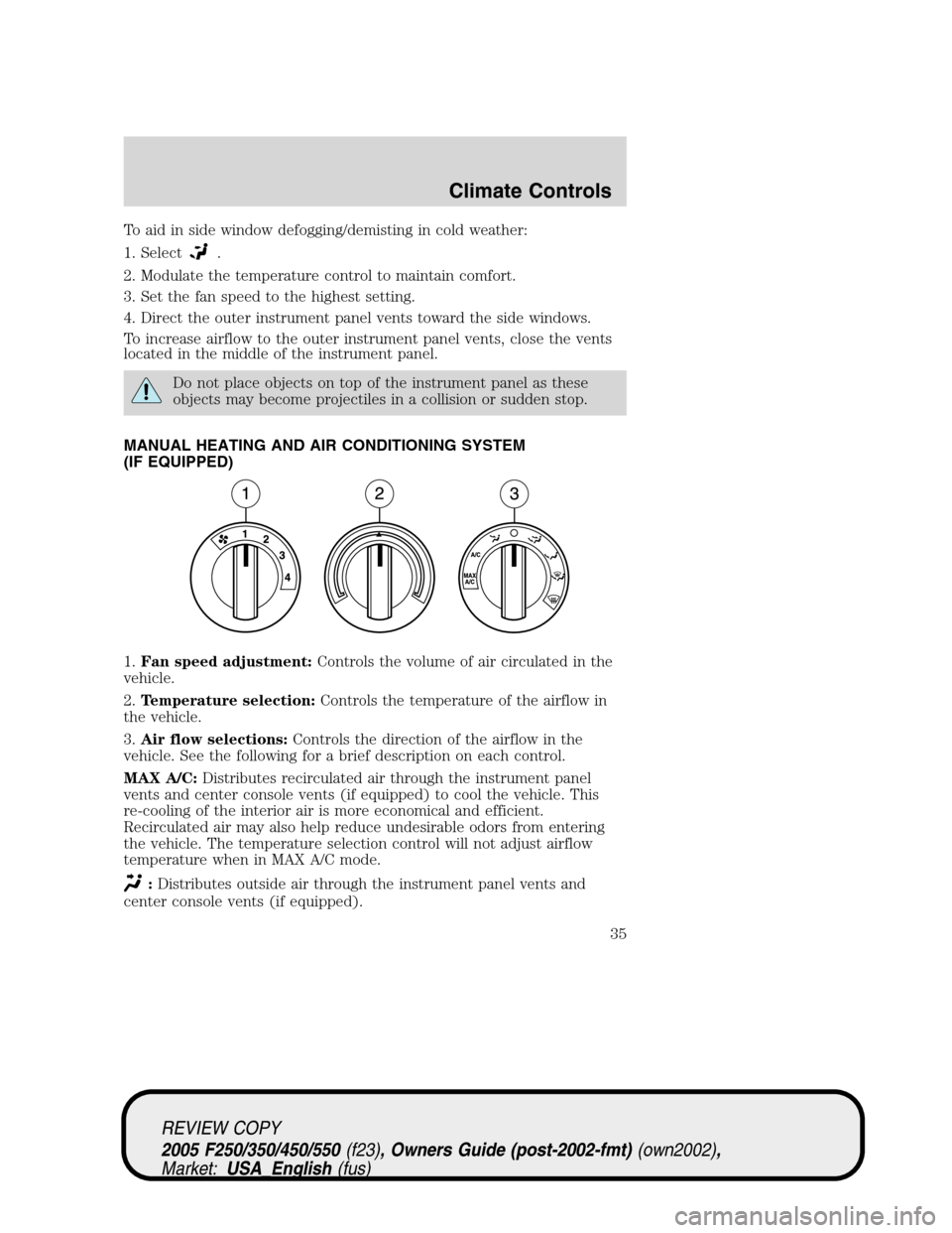 FORD SUPER DUTY 2005 1.G Owners Manual To aid in side window defogging/demisting in cold weather:
1. Select
.
2. Modulate the temperature control to maintain comfort.
3. Set the fan speed to the highest setting.
4. Direct the outer instrum FORD SUPER DUTY 2005 1.G Owners Manual To aid in side window defogging/demisting in cold weather:
1. Select
.
2. Modulate the temperature control to maintain comfort.
3. Set the fan speed to the highest setting.
4. Direct the outer instrum