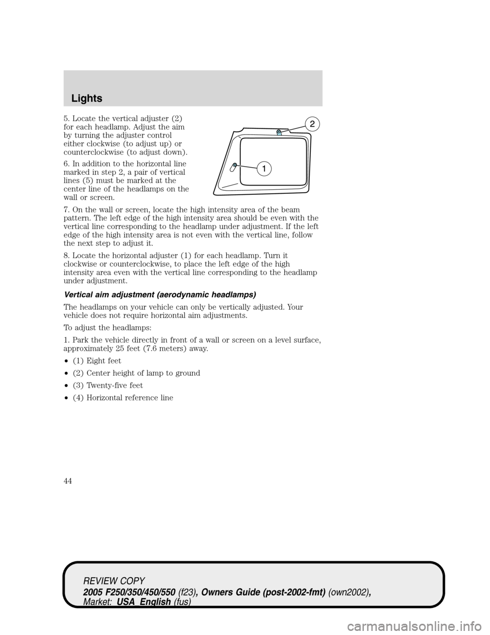 FORD SUPER DUTY 2005 1.G Owners Manual 5. Locate the vertical adjuster (2)
for each headlamp. Adjust the aim
by turning the adjuster control
either clockwise (to adjust up) or
counterclockwise (to adjust down).
6. In addition to the horizo FORD SUPER DUTY 2005 1.G Owners Manual 5. Locate the vertical adjuster (2)
for each headlamp. Adjust the aim
by turning the adjuster control
either clockwise (to adjust up) or
counterclockwise (to adjust down).
6. In addition to the horizo