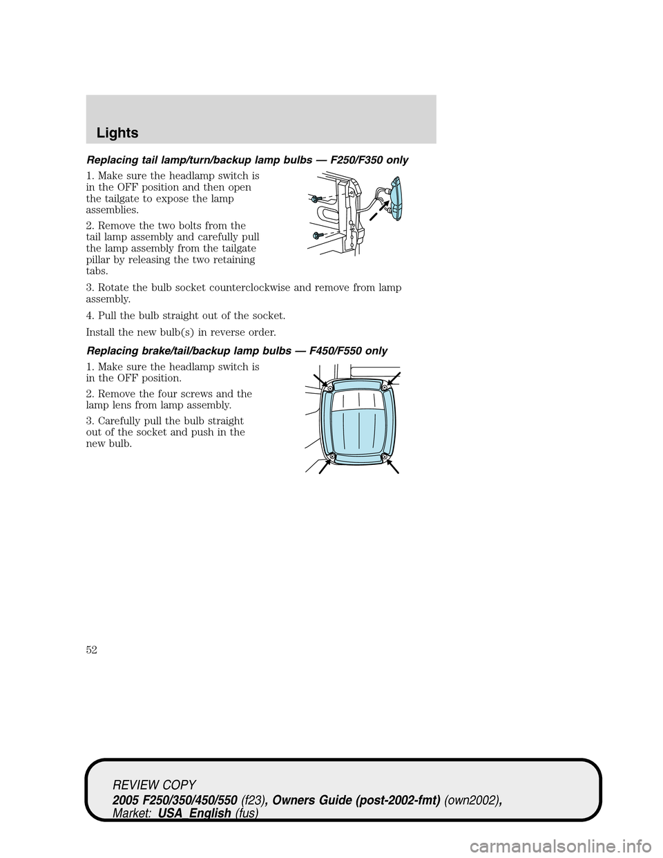 FORD SUPER DUTY 2005 1.G Owners Manual Replacing tail lamp/turn/backup lamp bulbs — F250/F350 only
1. Make sure the headlamp switch is
in the OFF position and then open
the tailgate to expose the lamp
assemblies.
2. Remove the two bolts 