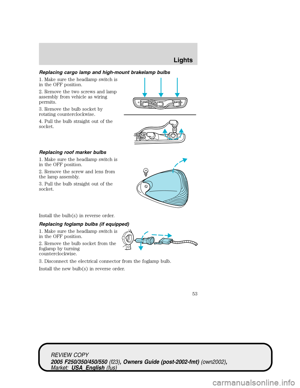 FORD SUPER DUTY 2005 1.G Owners Manual Replacing cargo lamp and high-mount brakelamp bulbs
1. Make sure the headlamp switch is
in the OFF position.
2. Remove the two screws and lamp
assembly from vehicle as wiring
permits.
3. Remove the bu