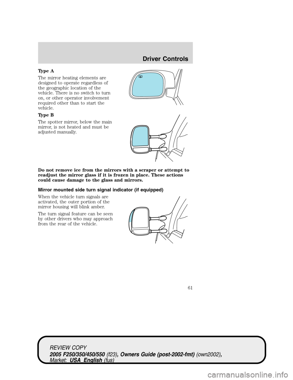 FORD SUPER DUTY 2005 1.G Owners Manual Type A
The mirror heating elements are
designed to operate regardless of
the geographic location of the
vehicle. There is no switch to turn
on, or other operator involvement
required other than to sta