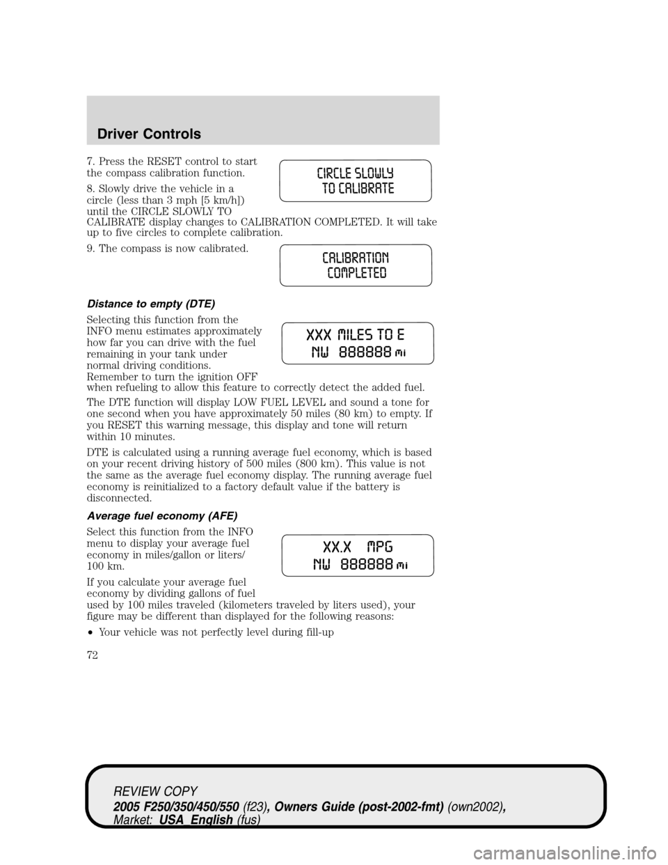FORD SUPER DUTY 2005 1.G Owners Manual 7. Press the RESET control to start
the compass calibration function.
8. Slowly drive the vehicle in a
circle (less than 3 mph [5 km/h])
until the CIRCLE SLOWLY TO
CALIBRATE display changes to CALIBRA