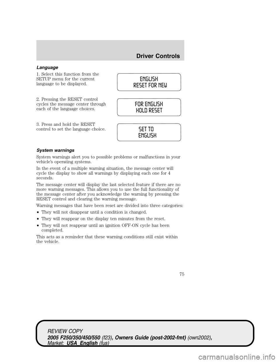 FORD SUPER DUTY 2005 1.G Owners Manual Language
1. Select this function from the
SETUP menu for the current
language to be displayed.
2. Pressing the RESET control
cycles the message center through
each of the language choices.
3. Press an FORD SUPER DUTY 2005 1.G Owners Manual Language
1. Select this function from the
SETUP menu for the current
language to be displayed.
2. Pressing the RESET control
cycles the message center through
each of the language choices.
3. Press an