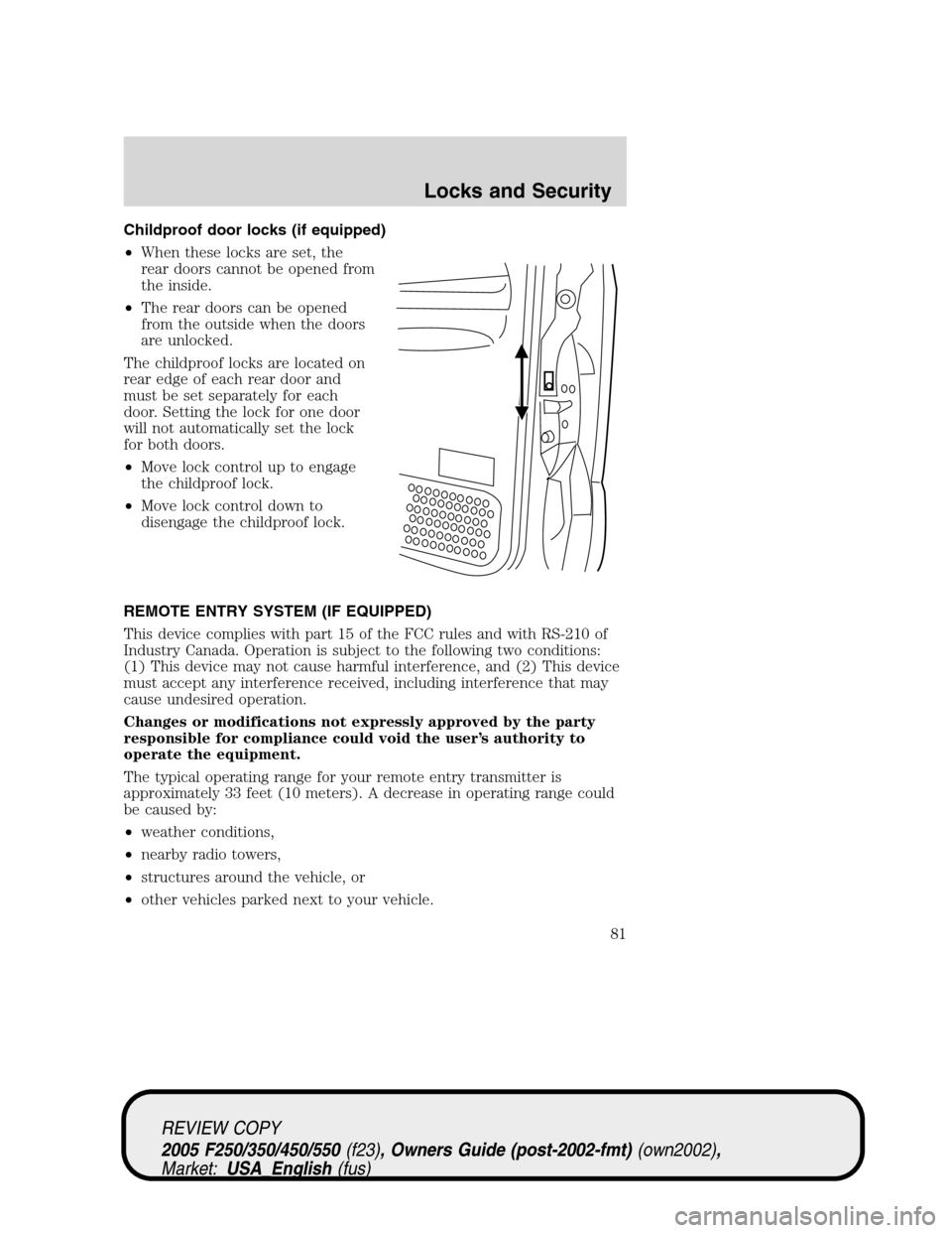 FORD SUPER DUTY 2005 1.G Owners Manual Childproof door locks (if equipped)
•When these locks are set, the
rear doors cannot be opened from
the inside.
•The rear doors can be opened
from the outside when the doors
are unlocked.
The chil FORD SUPER DUTY 2005 1.G Owners Manual Childproof door locks (if equipped)
•When these locks are set, the
rear doors cannot be opened from
the inside.
•The rear doors can be opened
from the outside when the doors
are unlocked.
The chil