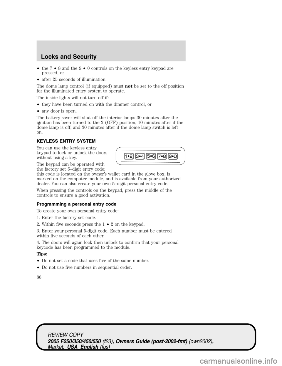 FORD SUPER DUTY 2005 1.G Owners Manual •the 7•8 and the 9•0 controls on the keyless entry keypad are
pressed, or
•after 25 seconds of illumination.
The dome lamp control (if equipped) mustnotbe set to the off position
for the illum FORD SUPER DUTY 2005 1.G Owners Manual •the 7•8 and the 9•0 controls on the keyless entry keypad are
pressed, or
•after 25 seconds of illumination.
The dome lamp control (if equipped) mustnotbe set to the off position
for the illum