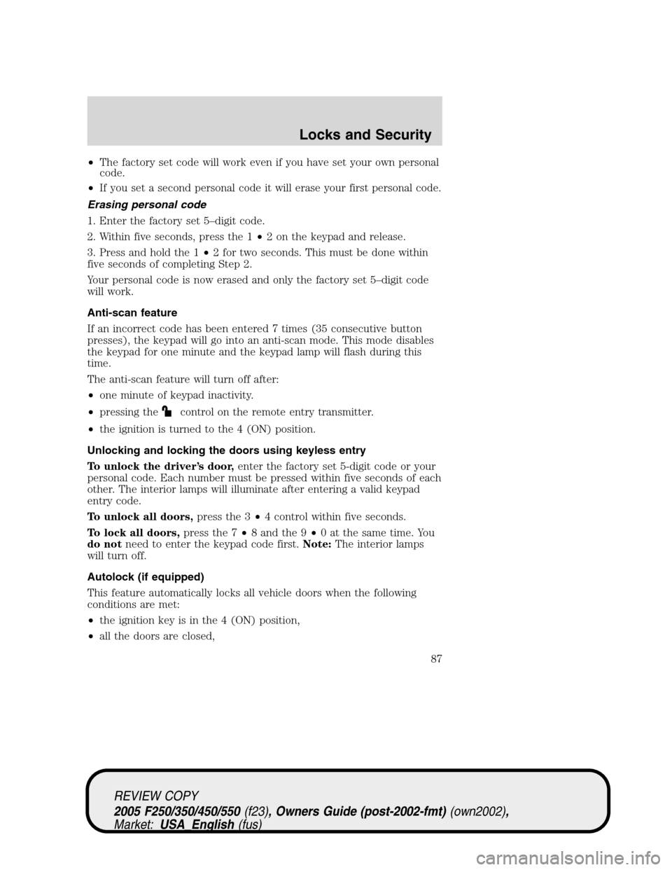 FORD SUPER DUTY 2005 1.G Owners Manual •The factory set code will work even if you have set your own personal
code.
•If you set a second personal code it will erase your first personal code.
Erasing personal code
1. Enter the factory s FORD SUPER DUTY 2005 1.G Owners Manual •The factory set code will work even if you have set your own personal
code.
•If you set a second personal code it will erase your first personal code.
Erasing personal code
1. Enter the factory s