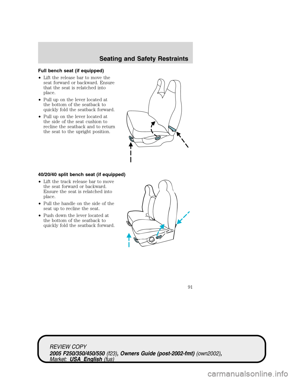 FORD SUPER DUTY 2005 1.G Owners Manual Full bench seat (if equipped)
•Lift the release bar to move the
seat forward or backward. Ensure
that the seat is relatched into
place.
•Pull up on the lever located at
the bottom of the seatback 