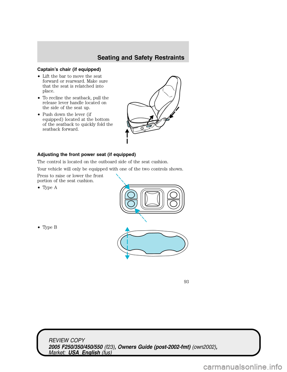 FORD SUPER DUTY 2005 1.G Owners Manual Captain’s chair (if equipped)
•Lift the bar to move the seat
forward or rearward. Make sure
that the seat is relatched into
place.
•To recline the seatback, pull the
release lever handle located