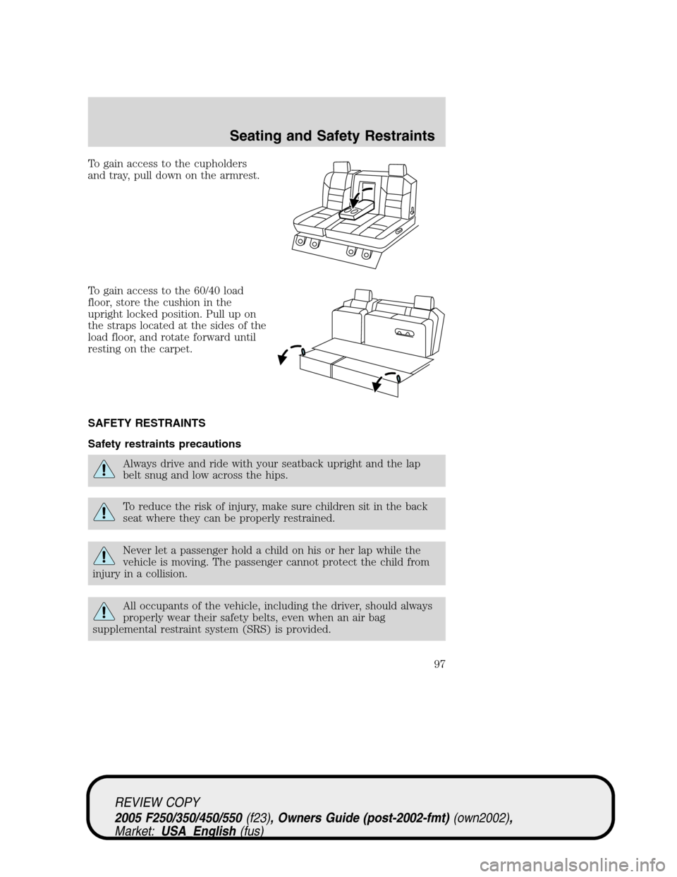 FORD SUPER DUTY 2005 1.G Owners Manual To gain access to the cupholders
and tray, pull down on the armrest.
To gain access to the 60/40 load
floor, store the cushion in the
upright locked position. Pull up on
the straps located at the side