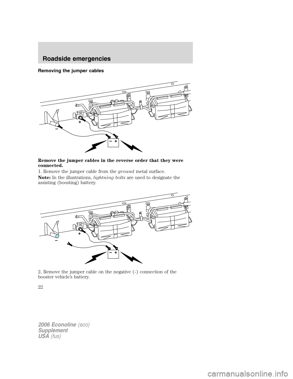 FORD SUPER DUTY 2006 1.G Diesel Supplement Manual Removing the jumper cables
Remove the jumper cables in the reverse order that they were
connected.
1. Remove the jumper cable from thegroundmetal surface.
Note:In the illustrations,lightning boltsare 