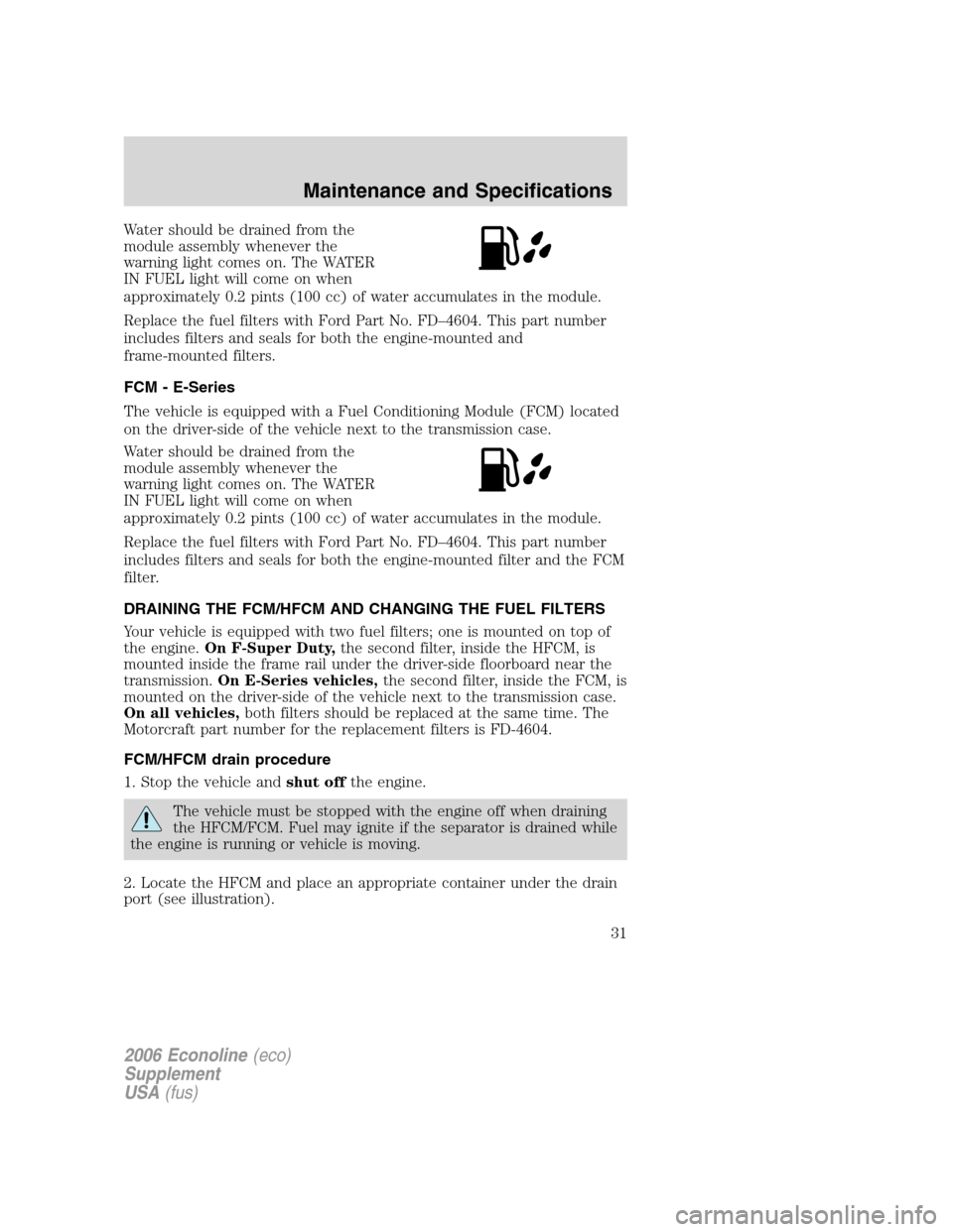 FORD SUPER DUTY 2006 1.G Diesel Supplement Manual Water should be drained from the
module assembly whenever the
warning light comes on. The WATER
IN FUEL light will come on when
approximately 0.2 pints (100 cc) of water accumulates in the module.
Rep FORD SUPER DUTY 2006 1.G Diesel Supplement Manual Water should be drained from the
module assembly whenever the
warning light comes on. The WATER
IN FUEL light will come on when
approximately 0.2 pints (100 cc) of water accumulates in the module.
Rep