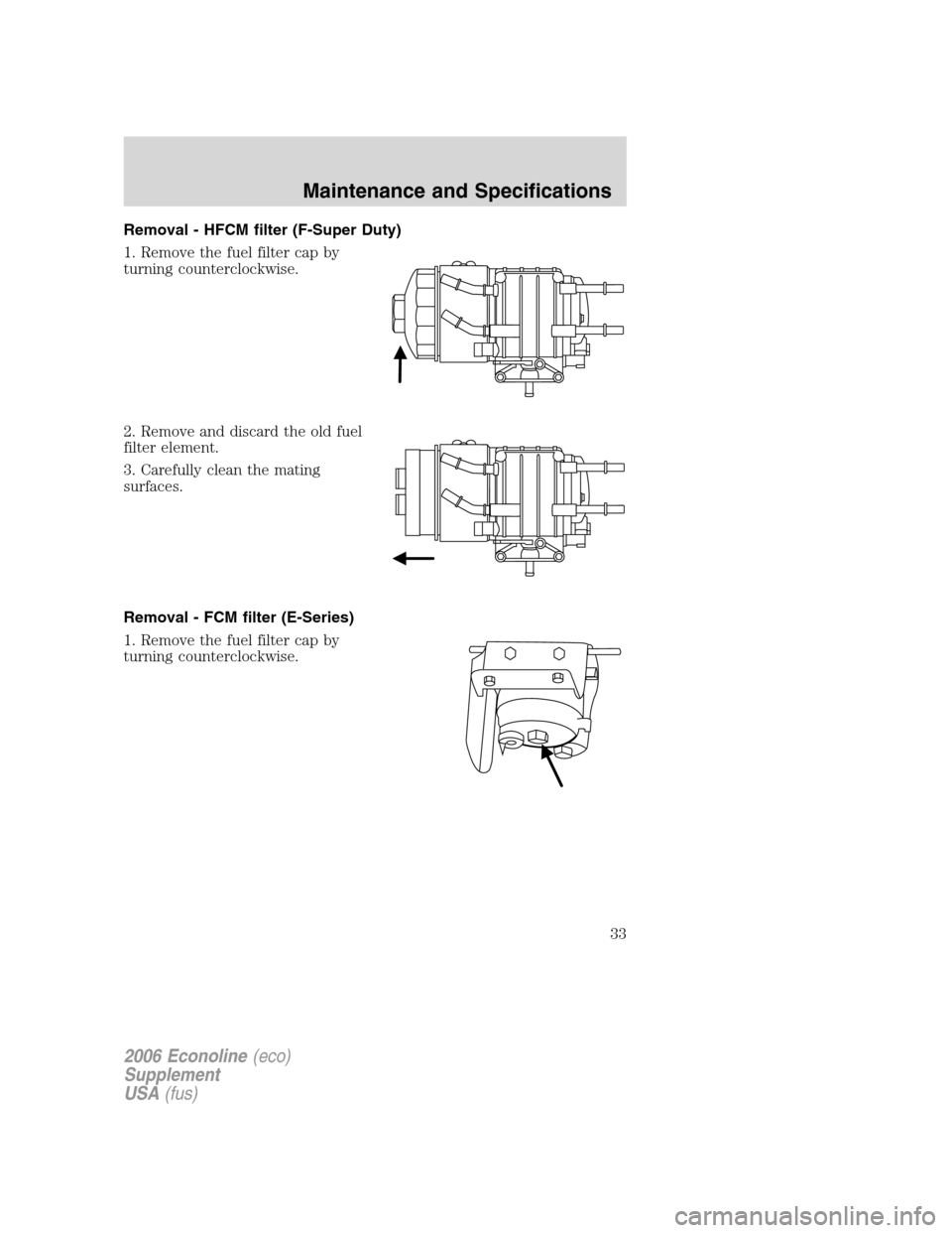 FORD SUPER DUTY 2006 1.G Diesel Supplement Manual Removal - HFCM filter (F-Super Duty)
1. Remove the fuel filter cap by
turning counterclockwise.
2. Remove and discard the old fuel
filter element.
3. Carefully clean the mating
surfaces.
Removal - FCM